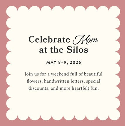 Celebrate Mom at the Silos.  May 8-9, 2026.  Join us for a weekend full of beautiful flowers, handwritten letter, special discounts, and more heartfelt fun. 
