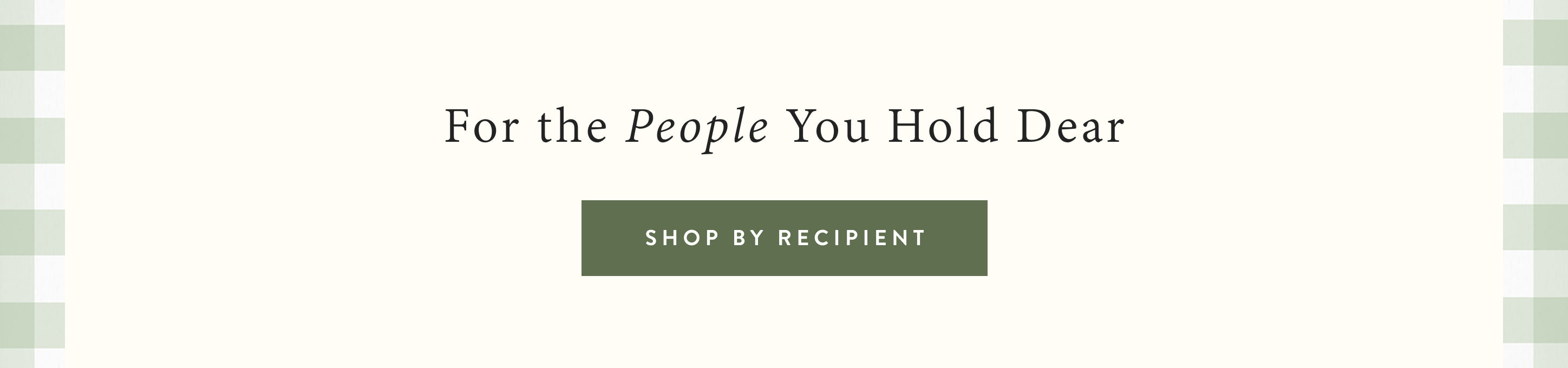 For the people you hold dear.  shop by recipient.